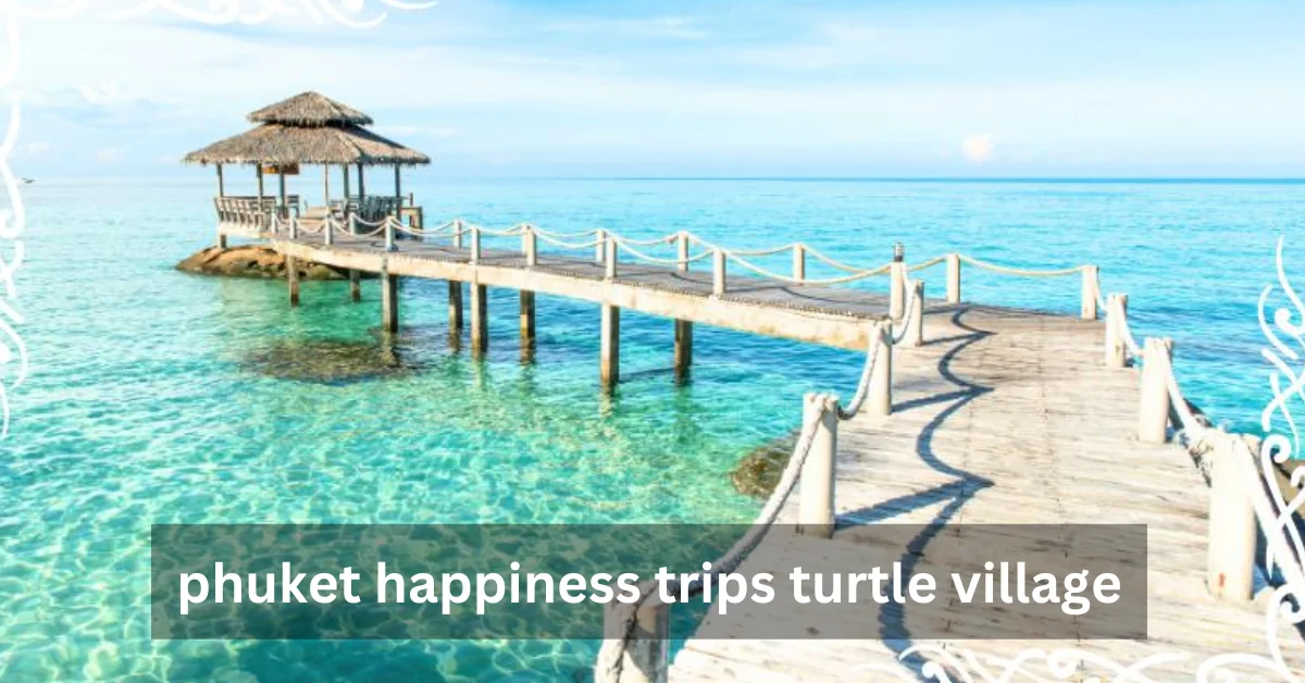 Phuket Happiness Trips Turtle Village